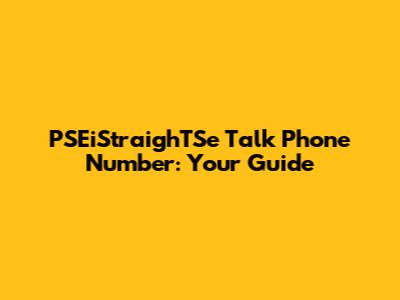 PSEiStraighTSe Talk Phone Number: Your Guide