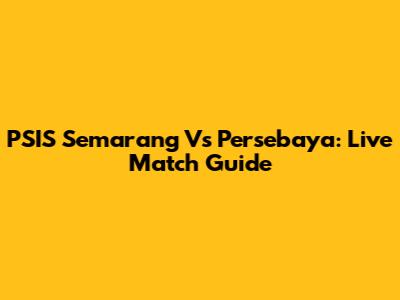 PSIS Semarang Vs Persebaya: Live Match Guide