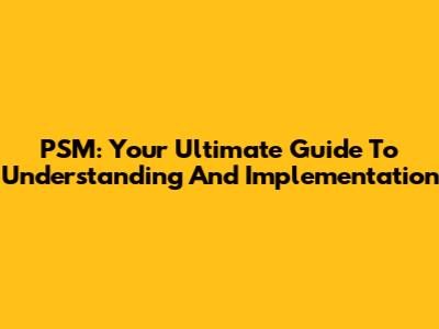 PSM: Your Ultimate Guide To Understanding And Implementation