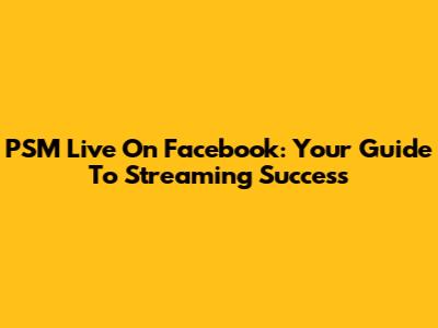 PSM Live On Facebook: Your Guide To Streaming Success