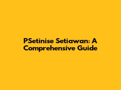 PSetinise Setiawan: A Comprehensive Guide