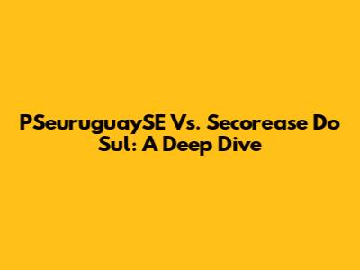 PSeuruguaySE Vs. Secorease Do Sul: A Deep Dive