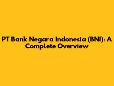 PT Bank Negara Indonesia (BNI): A Complete Overview