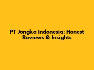 PT Jongka Indonesia: Honest Reviews & Insights