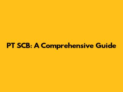 PT SCB: A Comprehensive Guide