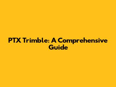 PTX Trimble: A Comprehensive Guide