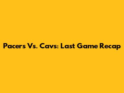 Pacers Vs. Cavs: Last Game Recap