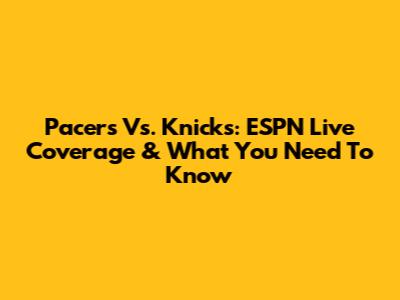 Pacers Vs. Knicks: ESPN Live Coverage & What You Need To Know