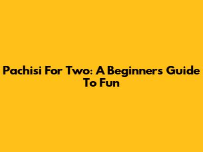 Pachisi For Two: A Beginner's Guide To Fun