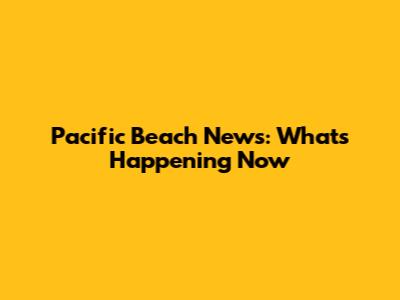 Pacific Beach News: What's Happening Now
