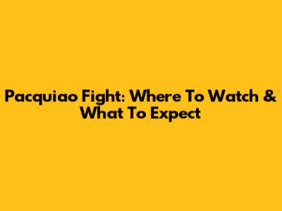 Pacquiao Fight: Where To Watch & What To Expect