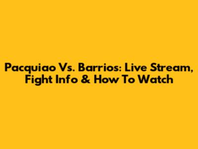 Pacquiao Vs. Barrios: Live Stream, Fight Info & How To Watch