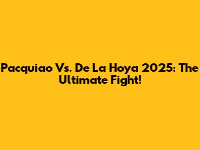 Pacquiao Vs. De La Hoya 2025: The Ultimate Fight!