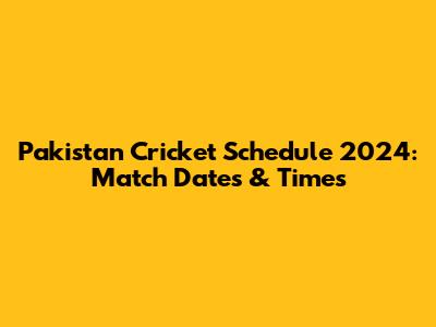 Pakistan Cricket Schedule 2024: Match Dates & Times