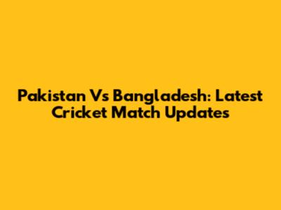 Pakistan Vs Bangladesh: Latest Cricket Match Updates