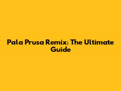 Pala Prusa Remix: The Ultimate Guide