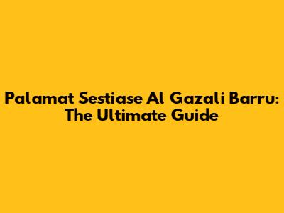 Palamat Sestiase Al Gazali Barru: The Ultimate Guide