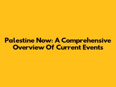Palestine Now: A Comprehensive Overview Of Current Events