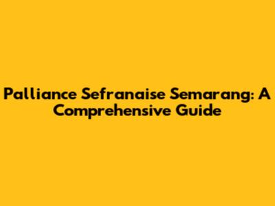 Palliance Sefranaise Semarang: A Comprehensive Guide
