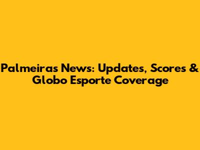Palmeiras News: Updates, Scores & Globo Esporte Coverage