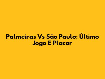 Palmeiras Vs São Paulo: Último Jogo E Placar