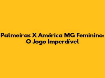 Palmeiras X América MG Feminino: O Jogo Imperdível