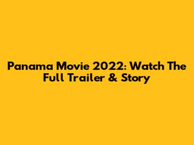 Panama Movie 2022: Watch The Full Trailer & Story