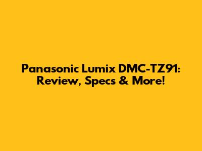 Panasonic Lumix DMC-TZ91: Review, Specs & More!