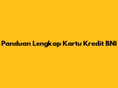 Panduan Lengkap Kartu Kredit BNI