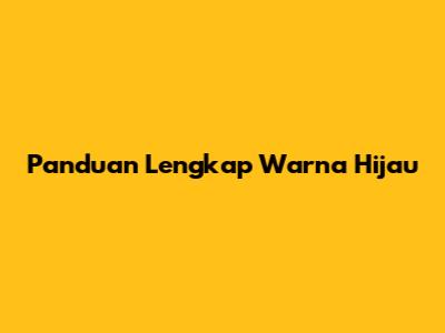 Panduan Lengkap Warna Hijau