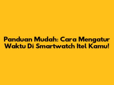 Panduan Mudah: Cara Mengatur Waktu Di Smartwatch Itel Kamu!