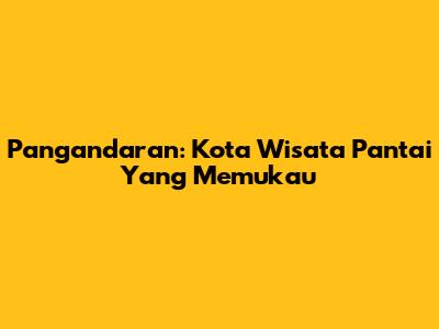 Pangandaran: Kota Wisata Pantai Yang Memukau