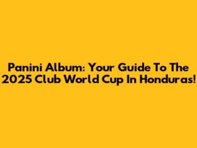Panini Album: Your Guide To The 2025 Club World Cup In Honduras!