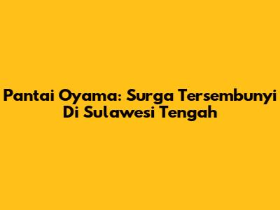 Pantai Oyama: Surga Tersembunyi Di Sulawesi Tengah