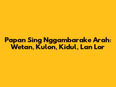 Papan Sing Nggambarake Arah: Wetan, Kulon, Kidul, Lan Lor