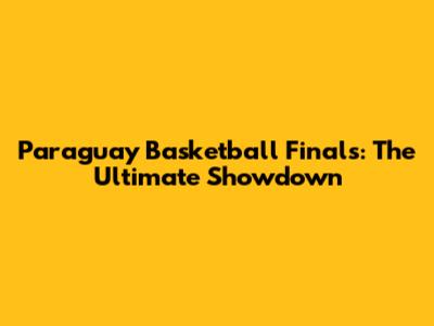 Paraguay Basketball Finals: The Ultimate Showdown