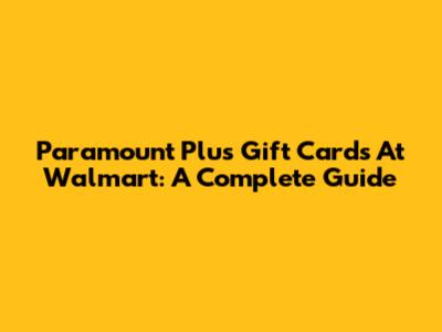 Paramount Plus Gift Cards At Walmart: A Complete Guide