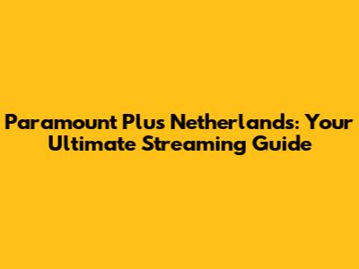 Paramount Plus Netherlands: Your Ultimate Streaming Guide