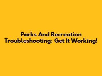 Parks And Recreation Troubleshooting: Get It Working!