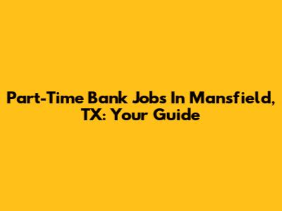 Part-Time Bank Jobs In Mansfield, TX: Your Guide