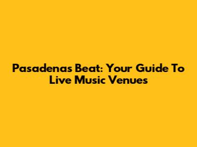 Pasadena's Beat: Your Guide To Live Music Venues