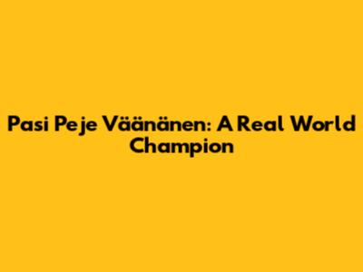Pasi "Peje" Väänänen: A Real World Champion