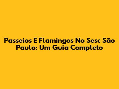 Passeios E Flamingos No Sesc São Paulo: Um Guia Completo