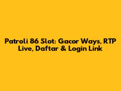 Patroli 86 Slot: Gacor Ways, RTP Live, Daftar & Login Link
