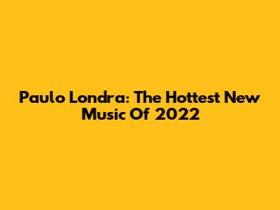 Paulo Londra: The Hottest New Music Of 2022
