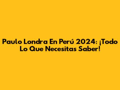 Paulo Londra En Perú 2024: ¡Todo Lo Que Necesitas Saber!