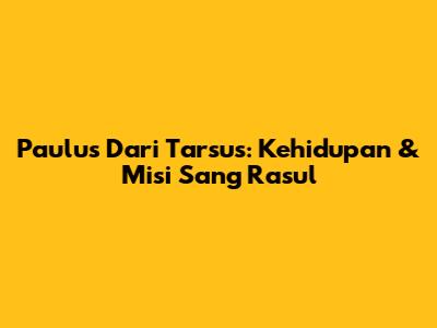 Paulus Dari Tarsus: Kehidupan & Misi Sang Rasul