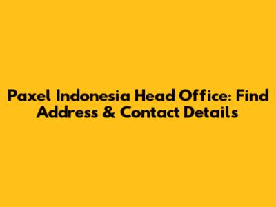 Paxel Indonesia Head Office: Find Address & Contact Details