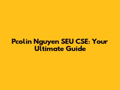 Pcolin Nguyen SEU CSE: Your Ultimate Guide
