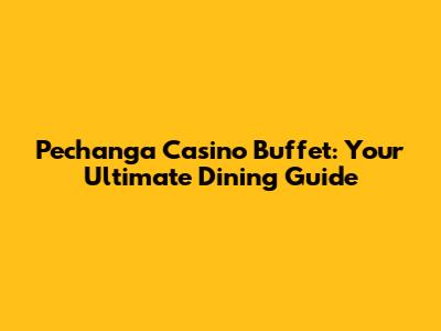 Pechanga Casino Buffet: Your Ultimate Dining Guide